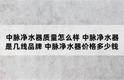 中脉净水器质量怎么样 中脉净水器是几线品牌 中脉净水器价格多少钱